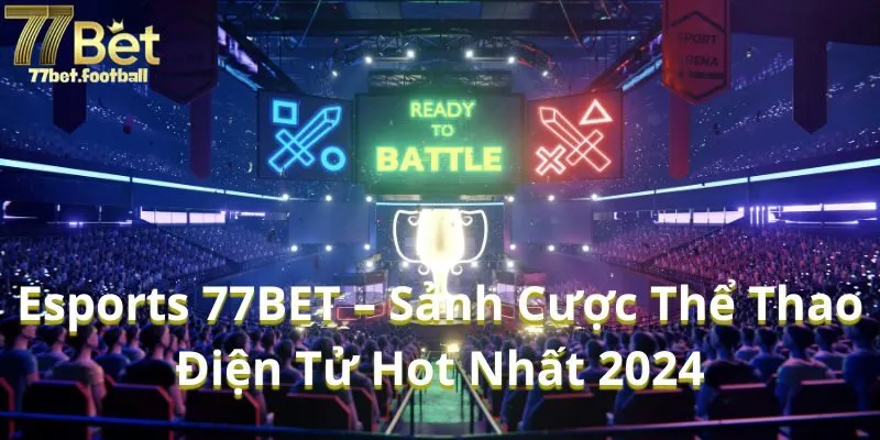 Esports 77BET – Sảnh Cược Thể Thao Điện Tử Hot Nhất 2024