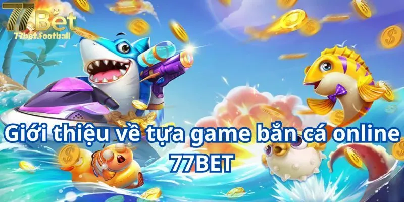 Giới thiệu về tựa game bắn cá online 77BET