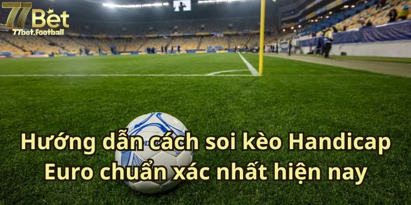 Hướng dẫn cách soi kèo Handicap Euro chuẩn xác nhất hiện nay