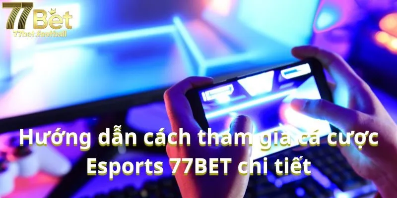 Hướng dẫn cách tham gia cá cược Esports 77BET chi tiết