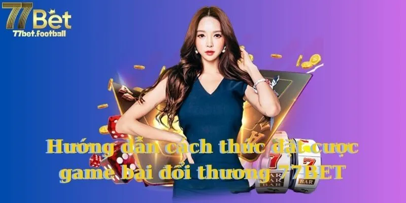 Hướng dẫn cách thức đặt cược game bài đổi thương 77BET