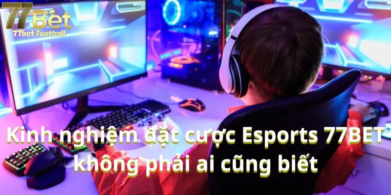 Kinh nghiệm đặt cược Esports 77BET không phải ai cũng biết