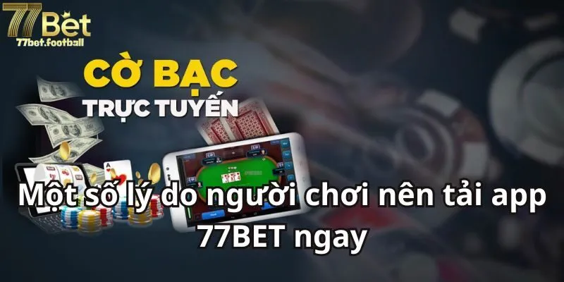 Một số lý do người chơi nên tải app 77BET ngay