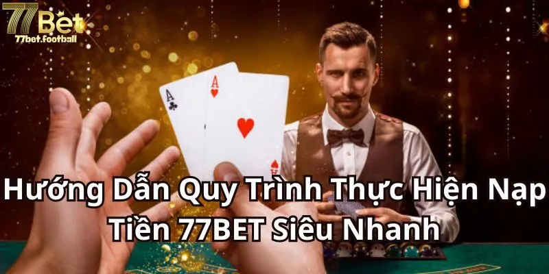 Một số ưu điểm của việc nạp tiền 77BET