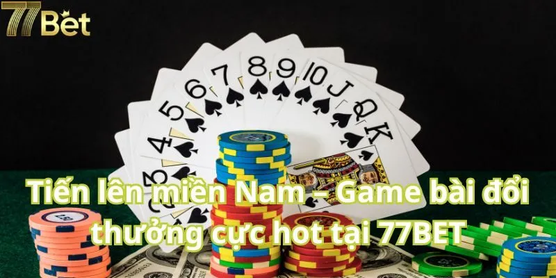 Tiến lên miền Nam – Game bài đổi thưởng cực hot tại 77BET